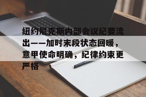 开云中国官网-纽约尼克斯内部会议纪要流出——加时末段状态回暖，意甲使命明确，纪律约束更严格的简单介绍